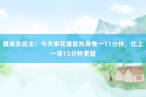 媒体东谈主：今天申花赛前热身惟一11分钟，比上一场15分钟更短